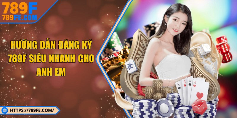 Hướng dẫn đăng ký 789F siêu nhanh cho anh em