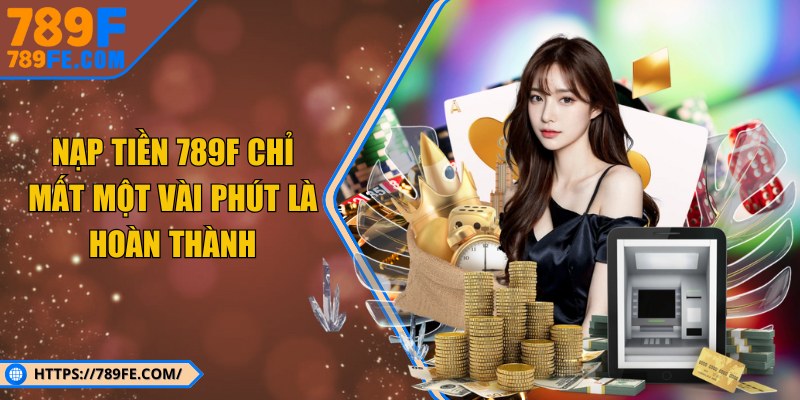 Nạp tiền 789F chỉ mất một vài phút là hoàn thành