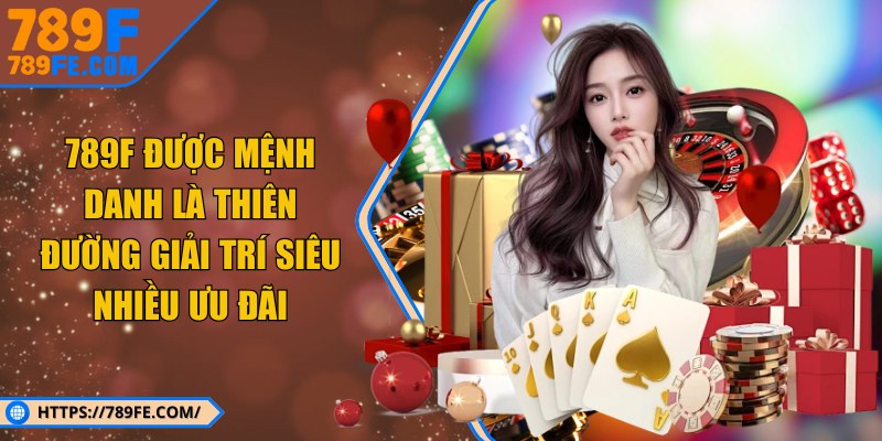 789F được mệnh danh là thiên đường giải trí kiếm thưởng đẳng cấp