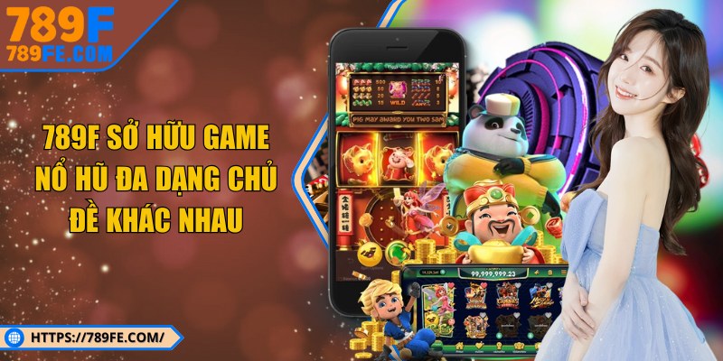 789F sở hữu game nổ hũ đa dạng chủ đề khác nhau