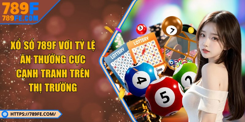 Xổ số 789F với tỷ lệ ăn thưởng cực cạnh tranh trên thị trường